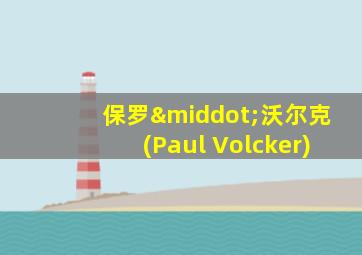 保罗·沃尔克(Paul Volcker)